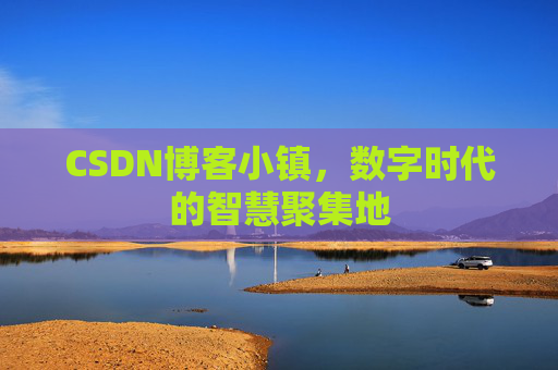 CSDN博客小镇，数字时代的智慧聚集地